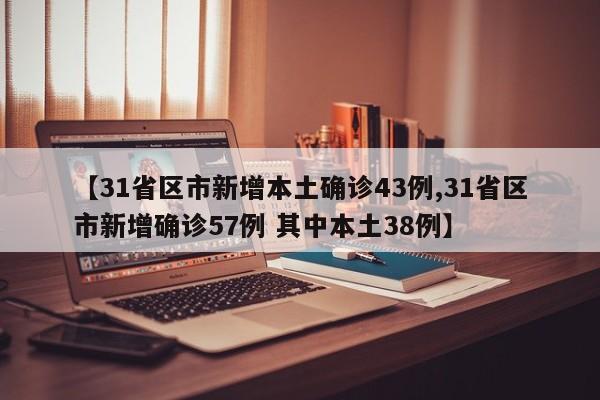 【31省区市新增本土确诊43例,31省区市新增确诊57例 其中本土38例】