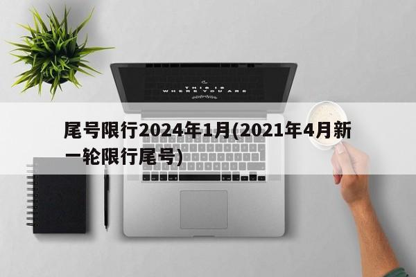 尾号限行2024年1月(2021年4月新一轮限行尾号)