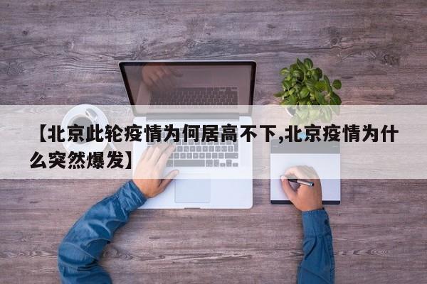 【北京此轮疫情为何居高不下,北京疫情为什么突然爆发】