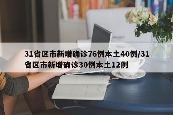 31省区市新增确诊76例本土40例/31省区市新增确诊30例本土12例