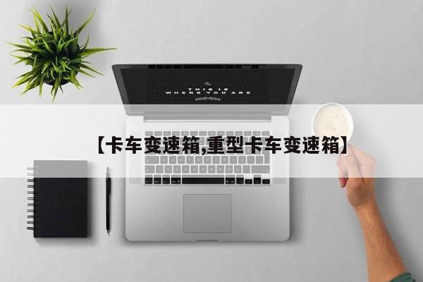 【卡车变速箱,重型卡车变速箱】