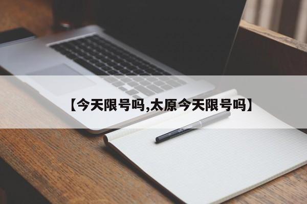 【今天限号吗,太原今天限号吗】