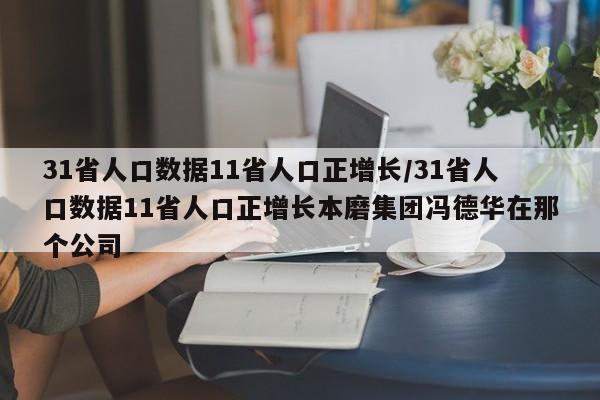 31省人口数据11省人口正增长/31省人口数据11省人口正增长本磨集团冯德华在那个公司