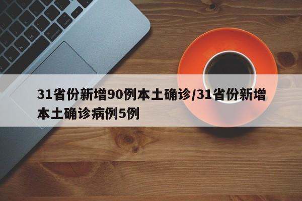 31省份新增90例本土确诊/31省份新增本土确诊病例5例
