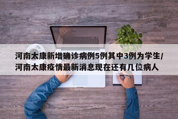 河南太康新增确诊病例5例其中3例为学生/河南太康疫情最新消息现在还有几位病人