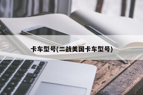 卡车型号(二战美国卡车型号)