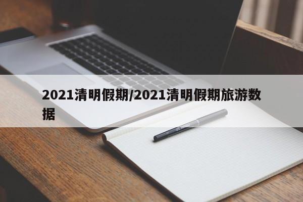 2021清明假期/2021清明假期旅游数据