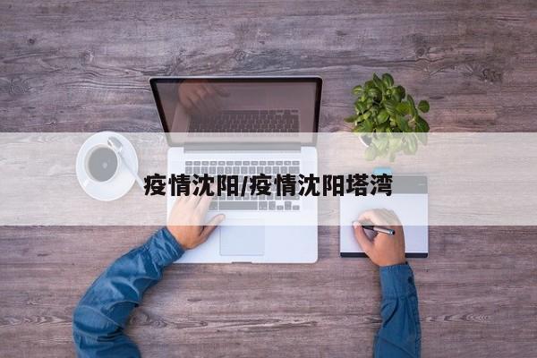 疫情沈阳/疫情沈阳塔湾