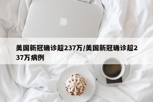 美国新冠确诊超237万/美国新冠确诊超237万病例