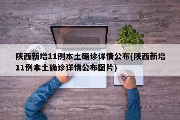 陕西新增11例本土确诊详情公布(陕西新增11例本土确诊详情公布图片)