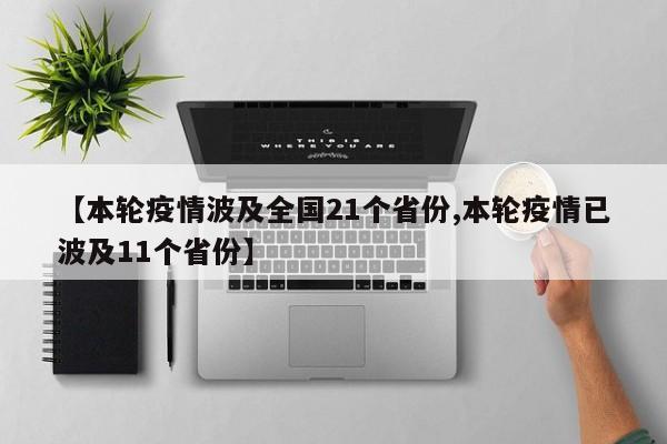 【本轮疫情波及全国21个省份,本轮疫情已波及11个省份】
