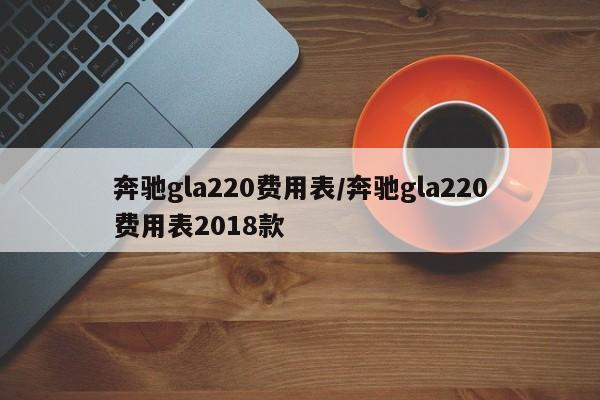 奔驰gla220费用表/奔驰gla220费用表2018款