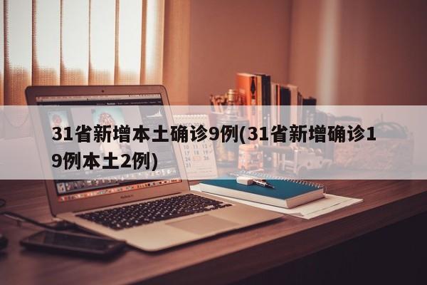 31省新增本土确诊9例(31省新增确诊19例本土2例)