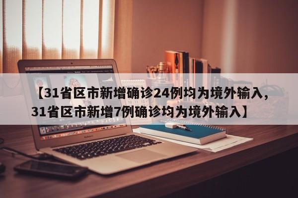 【31省区市新增确诊24例均为境外输入,31省区市新增7例确诊均为境外输入】
