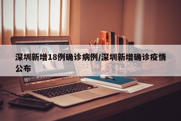 深圳新增18例确诊病例/深圳新增确诊疫情公布