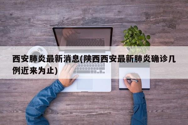 西安肺炎最新消息(陕西西安最新肺炎确诊几例近来为止)