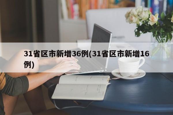 31省区市新增36例(31省区市新增16例)