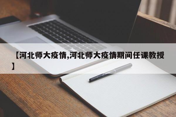 【河北师大疫情,河北师大疫情期间任课教授】
