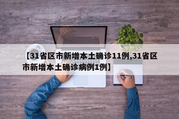 【31省区市新增本土确诊11例,31省区市新增本土确诊病例1例】