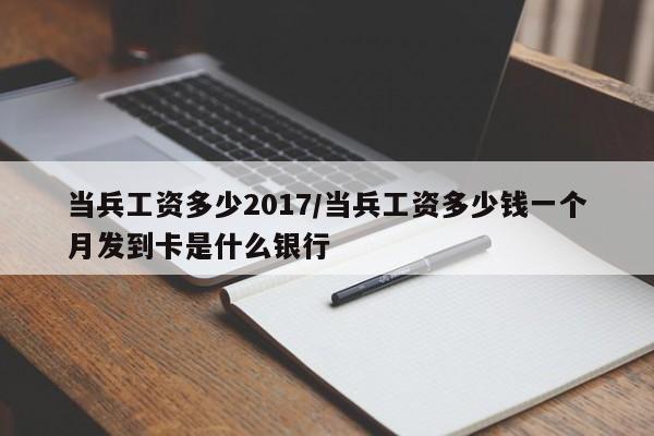 当兵工资多少2017/当兵工资多少钱一个月发到卡是什么银行