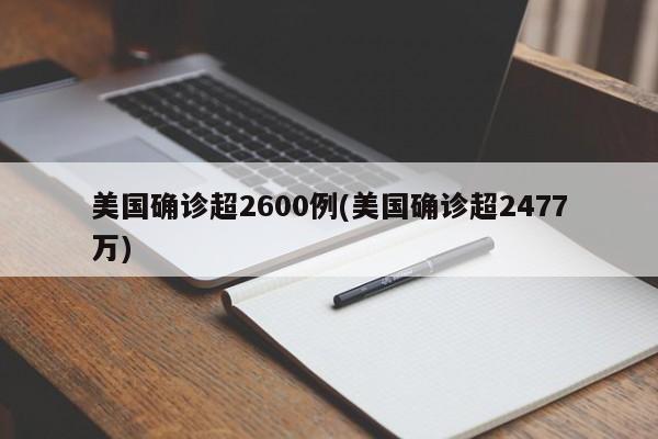美国确诊超2600例(美国确诊超2477万)