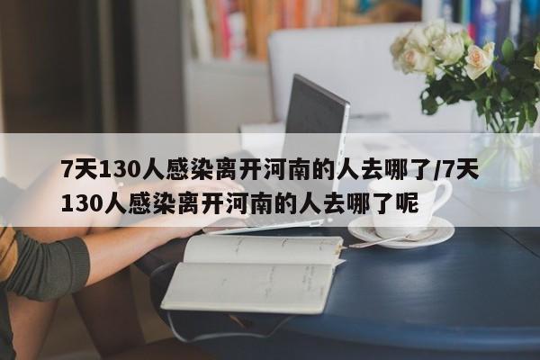 7天130人感染离开河南的人去哪了/7天130人感染离开河南的人去哪了呢