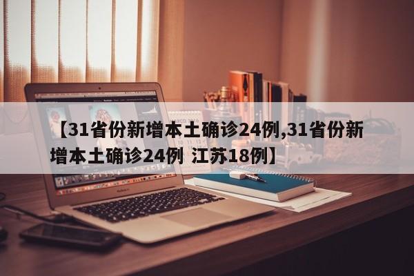 【31省份新增本土确诊24例,31省份新增本土确诊24例 江苏18例】