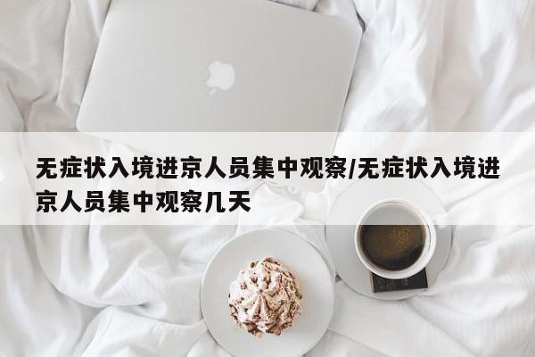 无症状入境进京人员集中观察/无症状入境进京人员集中观察几天