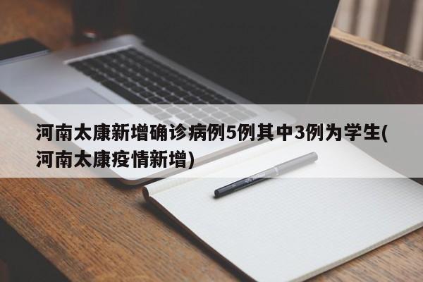 河南太康新增确诊病例5例其中3例为学生(河南太康疫情新增)