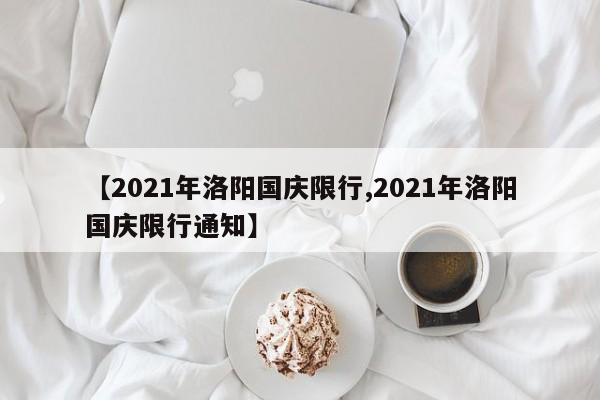 【2021年洛阳国庆限行,2021年洛阳国庆限行通知】