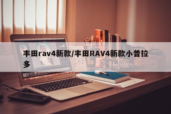 丰田rav4新款/丰田RAV4新款小普拉多