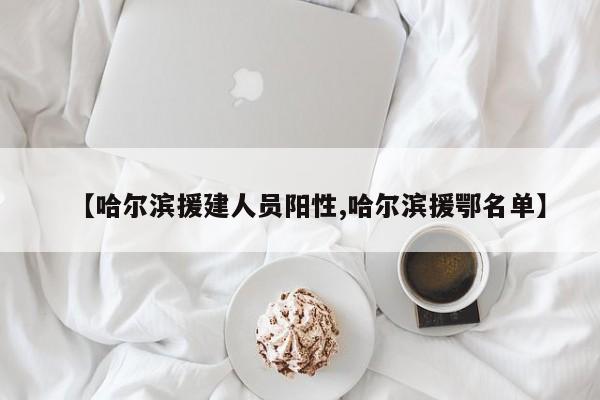 【哈尔滨援建人员阳性,哈尔滨援鄂名单】