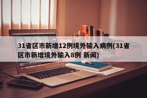 31省区市新增12例境外输入病例(31省区市新增境外输入8例 新闻)