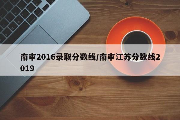 南审2016录取分数线/南审江苏分数线2019
