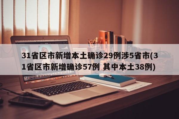 31省区市新增本土确诊29例涉5省市(31省区市新增确诊57例 其中本土38例)