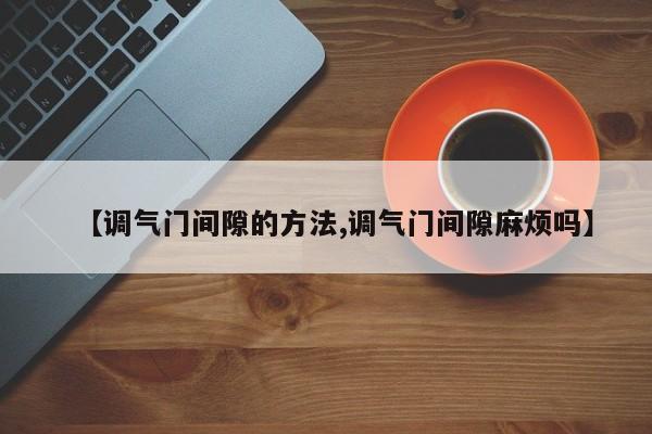 【调气门间隙的方法,调气门间隙麻烦吗】