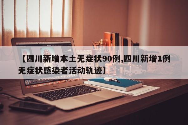 【四川新增本土无症状90例,四川新增1例无症状感染者活动轨迹】