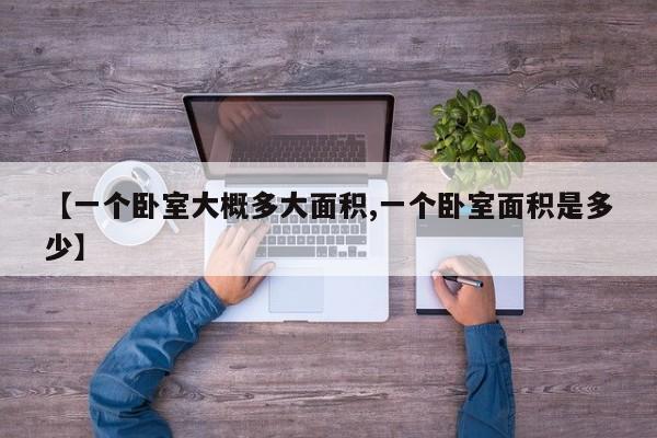 【一个卧室大概多大面积,一个卧室面积是多少】