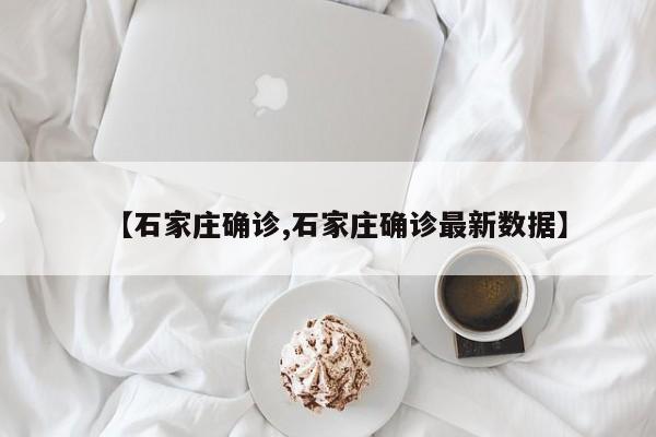 【石家庄确诊,石家庄确诊最新数据】