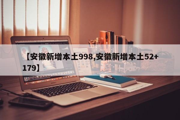 【安徽新增本土998,安徽新增本土52+179】