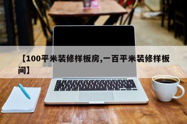 【100平米装修样板房,一百平米装修样板间】