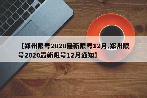 【郑州限号2020最新限号12月,郑州限号2020最新限号12月通知】