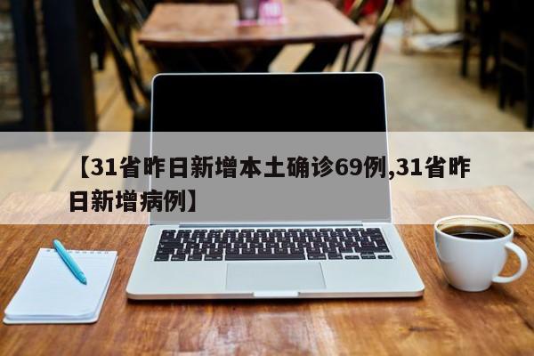 【31省昨日新增本土确诊69例,31省昨日新增病例】
