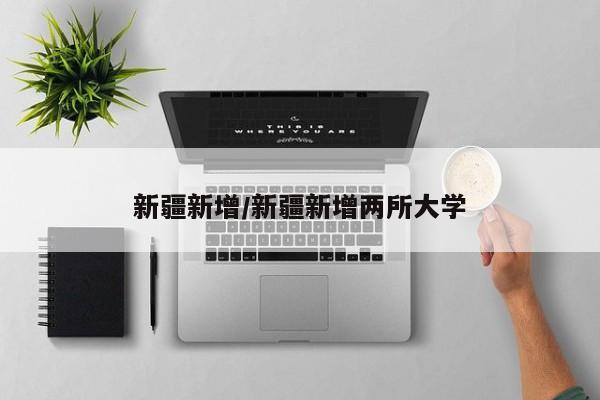 新疆新增/新疆新增两所大学