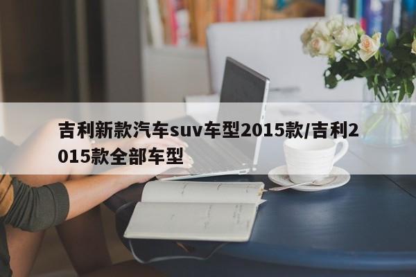 吉利新款汽车suv车型2015款/吉利2015款全部车型
