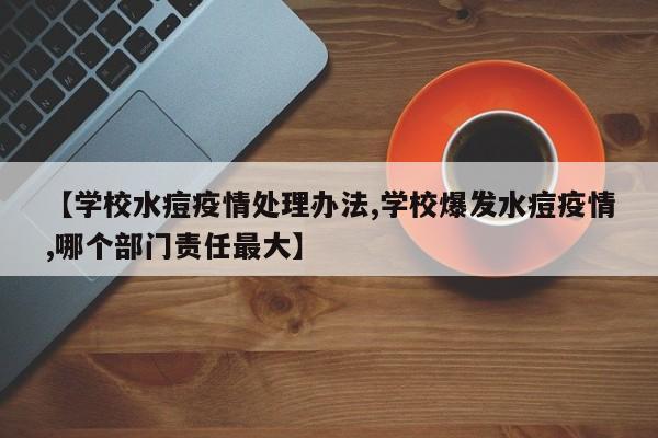 【学校水痘疫情处理办法,学校爆发水痘疫情,哪个部门责任最大】