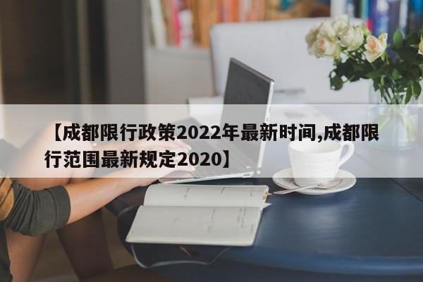 【成都限行政策2022年最新时间,成都限行范围最新规定2020】