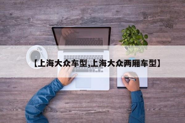 【上海大众车型,上海大众两厢车型】