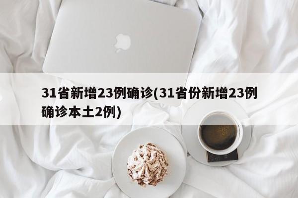 31省新增23例确诊(31省份新增23例确诊本土2例)
