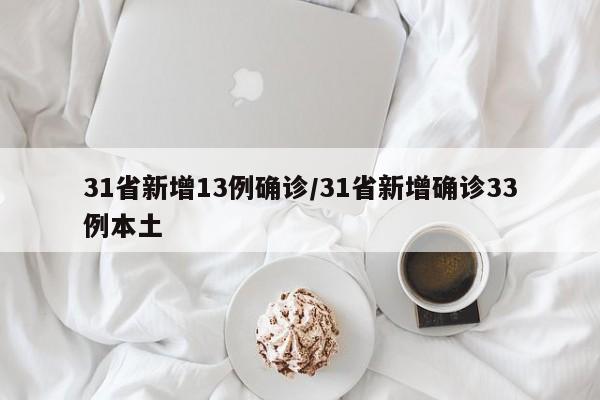31省新增13例确诊/31省新增确诊33例本土